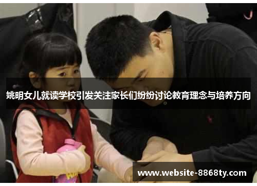 姚明女儿就读学校引发关注家长们纷纷讨论教育理念与培养方向
