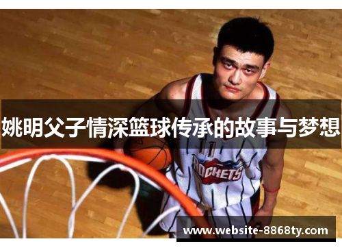 姚明父子情深篮球传承的故事与梦想