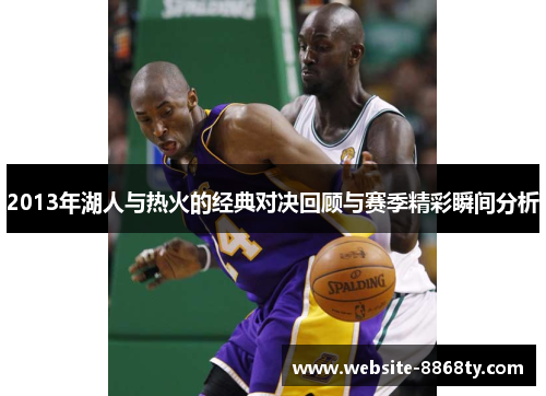 2013年湖人与热火的经典对决回顾与赛季精彩瞬间分析