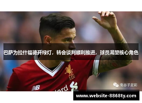 巴萨为拉什福德开绿灯，转会谈判顺利推进，球员渴望核心角色