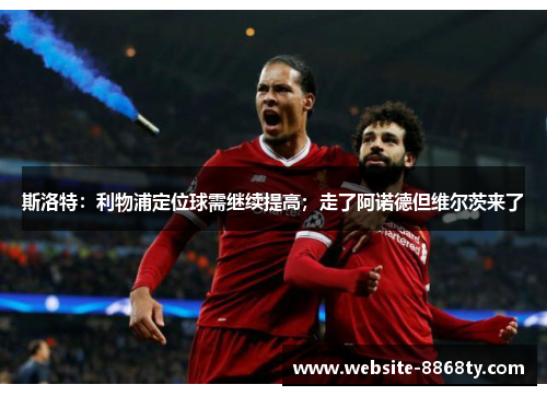 斯洛特：利物浦定位球需继续提高；走了阿诺德但维尔茨来了