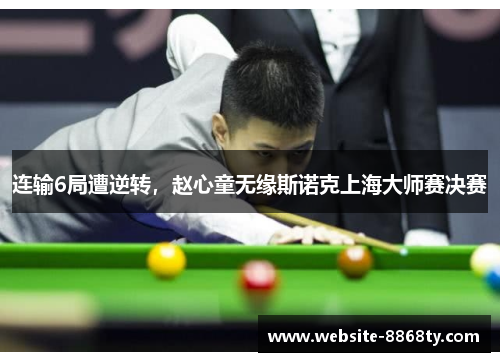 连输6局遭逆转，赵心童无缘斯诺克上海大师赛决赛